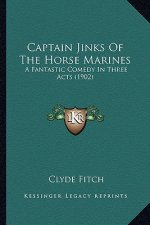Captain Jinks of the Horse Marines: A Fantastic Comedy in Three Acts (1902) a Fantastic Comedy in Three Acts (1902)