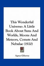 This Wonderful Universe: A Little Book about Suns and Worlds, Moons and Meteors, Comets and Nebulae (1920)