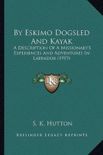 By Eskimo Dogsled and Kayak: A Description of a Missionary's Experiences and Adventures in Labrador (1919)