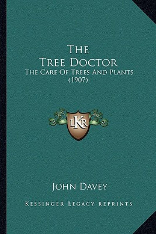 The Tree Doctor the Tree Doctor: The Care of Trees and Plants (1907) the Care of Trees and Plants (1907)