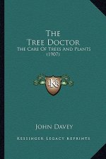 The Tree Doctor the Tree Doctor: The Care of Trees and Plants (1907) the Care of Trees and Plants (1907)