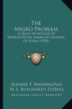 The Negro Problem the Negro Problem: A Series of Articles by Representative American Negroes of Ta Series of Articles by Representative American Negro