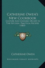 Catherine Owen's New Cookbook: Culture and Cooking or Art in the Kitchen, Practical Recipes (1885)
