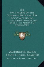 The Fur Traders of the Columbia River and the Rocky Mountainthe Fur Traders of the Columbia River and the Rocky Mountains S: As Described by Washingto