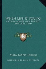 When Life Is Young: A Collection of Verse for Boys and Girls (1894) a Collection of Verse for Boys and Girls (1894)