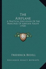The Airplane the Airplane: A Practical Discussion of the Principles of Airplane Flight a Practical Discussion of the Principles of Airplane Fligh