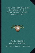 Hail Columbia! Random Impressions of a Conservative English Hail Columbia! Random Impressions of a Conservative English Radical (1921) Radical (1921)