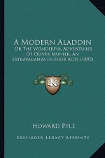 A Modern Aladdin a Modern Aladdin: Or the Wonderful Adventures of Oliver Munier, an Extravaganzor the Wonderful Adventures of Oliver Munier, an Extrav
