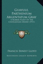 Guayule, Parthenium Argentatum Gray: A Rubber-Plant of the Chihuahuan Desert (1911) a Rubber-Plant of the Chihuahuan Desert (1911)