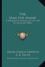 The Man for Maine the Man for Maine: A Humorous Episode in the Life of Asa King (1905) a Humorous Episode in the Life of Asa King (1905)