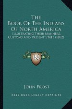 The Book of the Indians of North America: Illustrating Their Manners, Customs and Present State (1852)