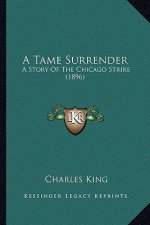 A Tame Surrender a Tame Surrender: A Story of the Chicago Strike (1896) a Story of the Chicago Strike (1896)