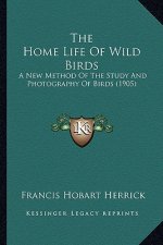 The Home Life of Wild Birds the Home Life of Wild Birds: A New Method of the Study and Photography of Birds (1905) a New Method of the Study and Photo