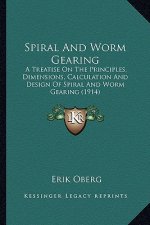 Spiral and Worm Gearing: A Treatise on the Principles, Dimensions, Calculation and Dea Treatise on the Principles, Dimensions, Calculation and
