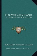 Grover Cleveland: A Record of Friendship (1910) a Record of Friendship (1910)