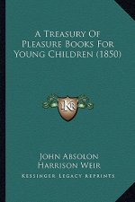 A Treasury of Pleasure Books for Young Children (1850) a Treasury of Pleasure Books for Young Children (1850)