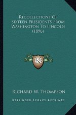 Recollections of Sixteen Presidents from Washington to Lincoln (1896)