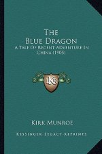 The Blue Dragon the Blue Dragon: A Tale of Recent Adventure in China (1905) a Tale of Recent Adventure in China (1905)