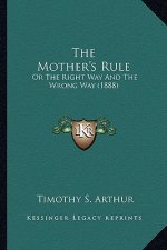 The Mother's Rule the Mother's Rule: Or the Right Way and the Wrong Way (1888) or the Right Way and the Wrong Way (1888)
