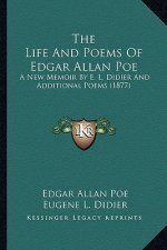 The Life and Poems of Edgar Allan Poe the Life and Poems of Edgar Allan Poe: A New Memoir by E. L. Didier and Additional Poems (1877) a New Memoir by