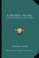 A Broken Sword a Broken Sword: A Tale of the Civil War (1905) a Tale of the Civil War (1905)