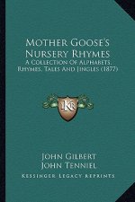 Mother Goose's Nursery Rhymes: A Collection of Alphabets, Rhymes, Tales and Jingles (1877) a Collection of Alphabets, Rhymes, Tales and Jingles (1877