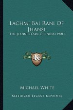 Lachmi Bai Rani of Jhansi: The Jeanne D'Arc of India (1901) the Jeanne D'Arc of India (1901)