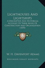 Lighthouses And Lightships: A Descriptive And Historical Account Of Their Mode Of Construction And Organization (1870)