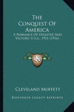The Conquest of America the Conquest of America: A Romance of Disaster and Victory; U.S.A., 1921 (1916) a Romance of Disaster and Victory; U.S.A., 192