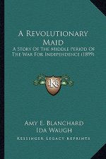 A Revolutionary Maid a Revolutionary Maid: A Story of the Middle Period of the War for Independence (18a Story of the Middle Period of the War for Ind