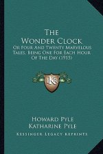 The Wonder Clock the Wonder Clock: Or Four and Twenty Marvelous Tales, Being One for Each Hour or Four and Twenty Marvelous Tales, Being One for Each