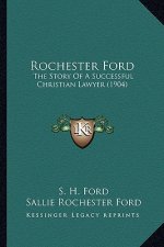Rochester Ford: The Story of a Successful Christian Lawyer (1904) the Story of a Successful Christian Lawyer (1904)