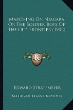 Marching on Niagara or the Soldier Boys of the Old Frontier Marching on Niagara or the Soldier Boys of the Old Frontier (1902) (1902)
