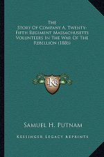 The Story of Company A, Twenty-Fifth Regiment Massachusetts the Story of Company A, Twenty-Fifth Regiment Massachusetts Volunteers in the War of the R