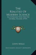 The Realities of Modern Science the Realities of Modern Science: An Introduction for the General Reader (1919) an Introduction for the General Reader