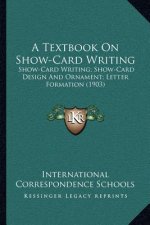 A Textbook on Show-Card Writing: Show-Card Writing; Show-Card Design and Ornament; Letter Formation (1903)