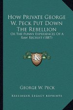 How Private George W. Peck Put Down the Rebellion: Or the Funny Experiences of a Raw Recruit (1887) or the Funny Experiences of a Raw Recruit (1887)
