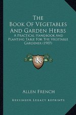 The Book of Vegetables and Garden Herbs the Book of Vegetables and Garden Herbs: A Practical Handbook and Planting Table for the Vegetable Gaa Practic