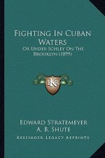 Fighting in Cuban Waters: Or Under Schley on the Brooklyn (1899) or Under Schley on the Brooklyn (1899)