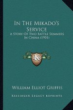 In the Mikado's Service in the Mikado's Service: A Story of Two Battle Summers in China (1901) a Story of Two Battle Summers in China (1901)