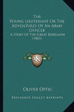 The Young Lieutenant Or The Adventures Of An Army Officer: A Story Of The Great Rebellion (1865)