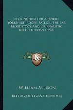 My Kingdom for a Horse! Yorkshire; Rugby; Balliol; The Bar Bmy Kingdom for a Horse! Yorkshire; Rugby; Balliol; The Bar Bloodstock and Journalistic Rec