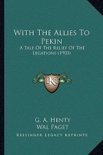 With the Allies to Pekin with the Allies to Pekin: A Tale of the Relief of the Legations (1903) a Tale of the Relief of the Legations (1903)