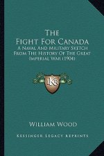 The Fight for Canada the Fight for Canada: A Naval and Military Sketch from the History of the Great Ima Naval and Military Sketch from the History of
