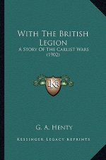 With the British Legion with the British Legion: A Story of the Carlist Wars (1902) a Story of the Carlist Wars (1902)