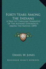 Forty Years Among the Indians: A True Yet Thrilling Narrative of the Author's Experiences AA True Yet Thrilling Narrative of the Author's Experiences