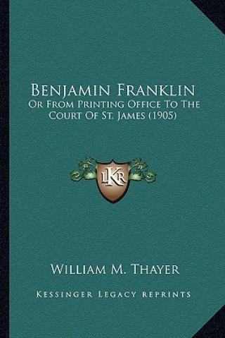 Benjamin Franklin: Or from Printing Office to the Court of St. James (1905) or from Printing Office to the Court of St. James (1905)