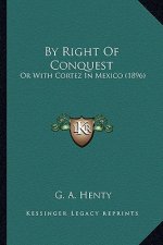 By Right of Conquest by Right of Conquest: Or with Cortez in Mexico (1896) or with Cortez in Mexico (1896)