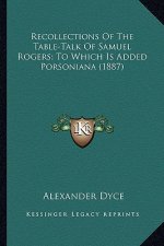 Recollections of the Table-Talk of Samuel Rogers; To Which Irecollections of the Table-Talk of Samuel Rogers; To Which Is Added Porsoniana (1887) S Ad