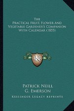 The Practical Fruit, Flower and Vegetable Gardener's Companithe Practical Fruit, Flower and Vegetable Gardener's Companion with Calendar (1855) on wit